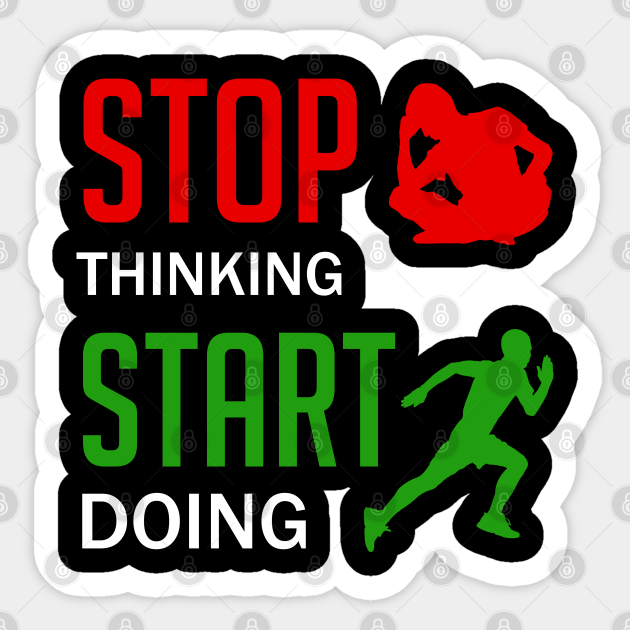 Stop Thinking Start Doing Stop Thinking Sticker TeePublic